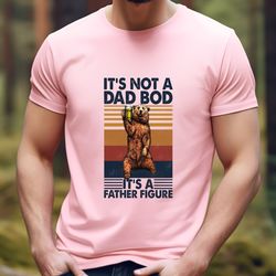 Its Not A Dad Bod Its A Father Figure Shirt, Dad Shirt, Fathers Day T Shirt 1