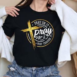 pray over it shirt, pray through it, faith shirt, jesus shirt, christian shirt, religious shirt, power in prayer, inspir