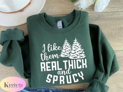 i like them real thick and sprucy sweatshirt, womens christmas sweatshirt, funny christmas shirt, christmas gift for wom