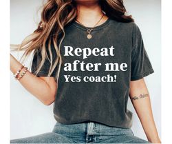 repeat after me yes coach unisex shirt - coach shirt softball coach shirt cheer coach shirt football coach shirt ballet