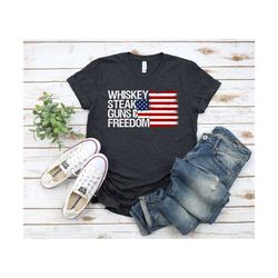 whiskey steak guns and freedom shirt, july 4th, patriotic home saying, usa shirt quote, military shirt, fathers day shir