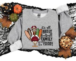 its all about football family and the food, family thanksgiving shirt, thanksgiving dinner shirt, family sweatshirt for