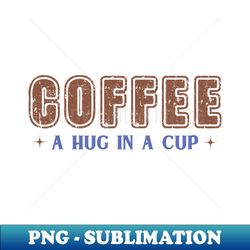 coffee a hug in a cup - vintage sublimation png download