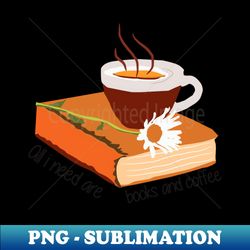 all i need is coffee and books graphic - premium sublimation digital download