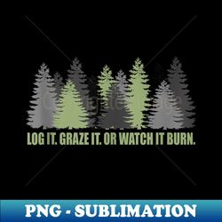 log it graze it or watch it burn help prevent forest fires - elegant sublimation png download