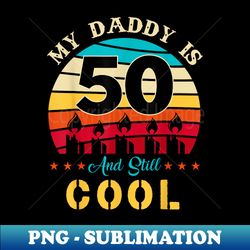 my daddy is 50 and still cool retro vintage - modern sublimation png file