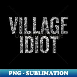 s village idiot not for real idiots - modern sublimation png file