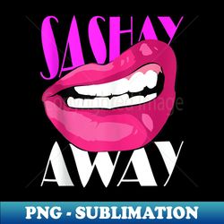 sashay away funny lips diva queen femininity cabaret - exclusive sublimation digital file
