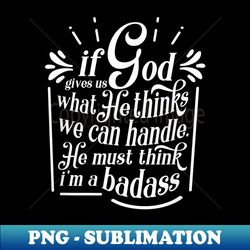 if god gives us what he thinks we can handle funny - instant png sublimation download