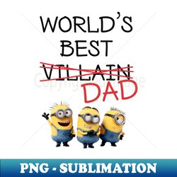 despicable me minions world's best villain dad - decorative sublimation png file