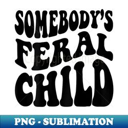 somebody's feral child funny groovy (on back) - digital sublimation download file