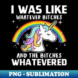 i was like whatever bitches and the bitches whatevered - instant sublimation digital download