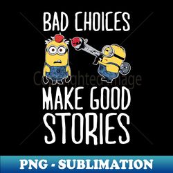 despicable me minions bad choices make good stories - elegant sublimation png download