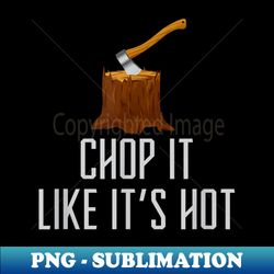chop it like it's hot lumberjack chopping wood tree logger - high-quality png sublimation download
