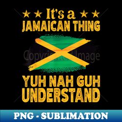 it's a jamaican thing yuh nah guh understand proud jamaican - artistic sublimation digital file