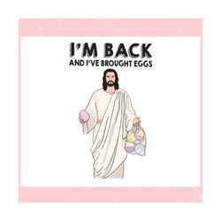 im back and i have brought eggs jesus easter ,trending, mothers day svg, fathers day svg, bluey svg, mom svg, dady svg.j