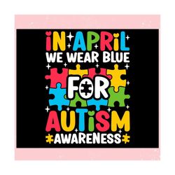 in april we wear blue for autism awareness puzzle ,trending, mothers day svg, fathers day svg, bluey svg, mom svg, dady