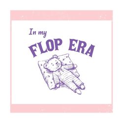 in my flop era bear funny bear ,trending, mothers day svg, fathers day svg, bluey svg, mom svg, dady svg.jpg