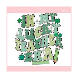 in my lucky teacher era happy st patricks day ,trending, mothers day svg, fathers day svg, bluey svg, mom svg, dady svg.