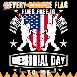 everyday the flag flies free is memorial day to me svg