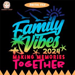 family 2024 vibes family vacation making memories svg