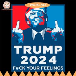 trump funny political gift svg, trump 2024, fuck your feelings funny, trump gifts middle finger political men's graphic