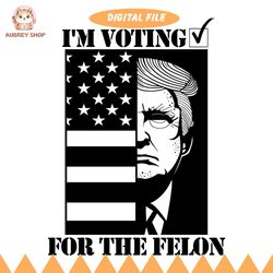 donald trump i'm voting for the felon funny saying svg designs patriotic presidential election maga trump mugshot