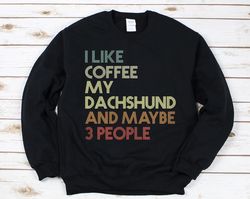 I Like Coffee My Dachshund Sweatshirt, Coffee Lover Dachshund Gift, Dachshund Dad Sweatshirt, Funny Dachshund Gift For M