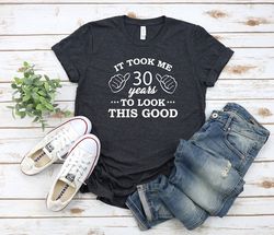 it took me 30 years look this good, 30th birthday shirt, 30th birthday party, gift for him