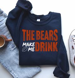bears football the bears make me drink funny football fan sweatshirt for men women