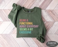 being a functional adult everyday seems a bit excessive sweatshirt, funny saying shirt, funny adult sweatshirt, sarcasti