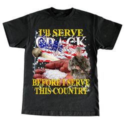 i&39ll serve crack before i serve this country tee -funny shirt,funny tee,graphic tees,graphic sweatshirt,sarcastic tshi