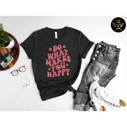 do what makes you happy shirt, do what makes you happy sweatshirt, do what makes you happy, women's shirts, tshirt women