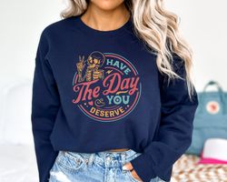 have the day you deserve funny hoodie, couple have the day you deserve skeleton hoodie, motivational funny hoodie, autum