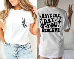 have the day you deserve t-shirt, inspirational graphic tee, motivational tee, positive vibes shirt