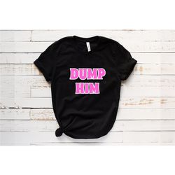 dump him t-shirt, ex boyfriend shirt, ex girlfriend shirt, single shirt, single life shirt, break-up t-shirt, break-up h