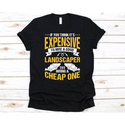 if you think it's expensive to hire a good landscaper shirt, gift for landscapers, landscaping, landscaper graphic, gard