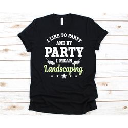 i like to party and by party i mean landscaping shirt, gift for landscapers, landscaping, landscaper, gardening, plant l