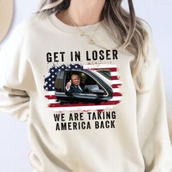 trump get in loser we're taking america back sweatshirt, trump sweatshirt, trump 'merica t-shirt, 4th of july shirt