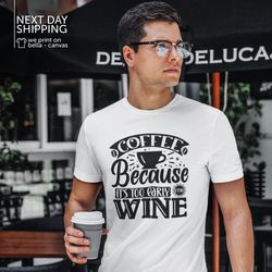 coffee because its too early for whine graphic tee funny quote coffee tshirt coffee shirt wine shirt mrv1786