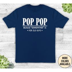pop pop because grandfather is for old guys, pop pop t-shirt, funny pop pop shirt, gift for new pop pop
