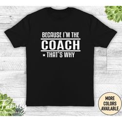 funny coach shirt, because i'm the coach, gift for coach, funny coach t-shirt