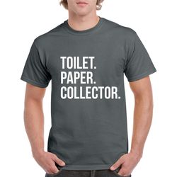 toilet paper collector shirt- funny quarantine tshirt- gift for anyone- funny toilet paper tee