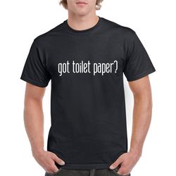 got toilet paper shirt- funny quarantine tshirt- gift for anyone