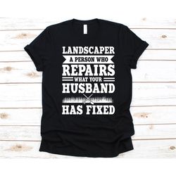 landscaper a person who repairs what your husband has fixed shirt, gift for landscapers, landscaping, landscaper, garden