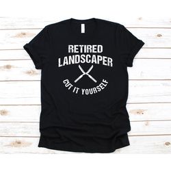 retired landscaper cut it yourself shirt, gift for landscapers, landscaping, landscaper, gardening, plant lovers, garden