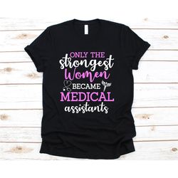 only the strongest women became medical assistants shirt, gift for lady medical assistants, medical assistant, phd assis