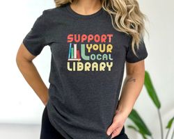 support your local library shirt - library lover tee - book nerd clothes - book lover apparel - bookworm outfit - gift f