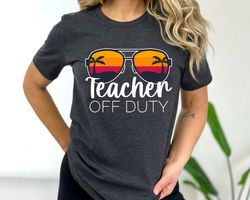 teacher off duty shirt, end of the year shirt, last day of school, teacher end of year, teacher summer shirt, gift for t