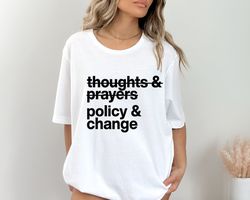 thoughts and prayers policy and change shirt, social justice shirt, civil rights shirt, reproductive rights, equality sh